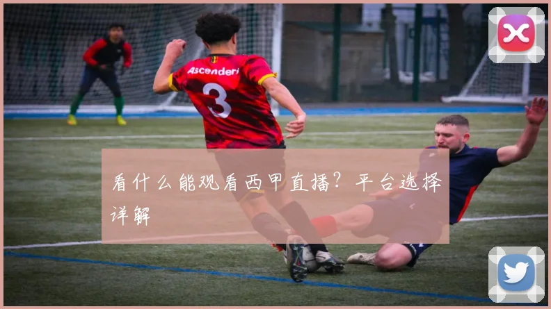 看什么能观看西甲直播？平台选择详解