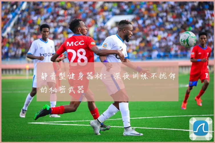 静音型健身器材：深夜训练不扰邻的秘密武器