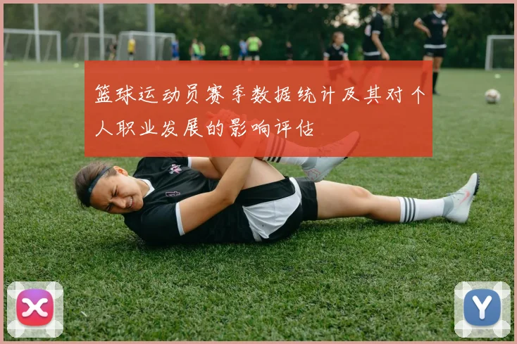 篮球运动员赛季数据统计及其对个人职业发展的影响评估