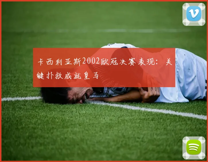 卡西利亚斯2002欧冠决赛表现：关键扑救成就皇马