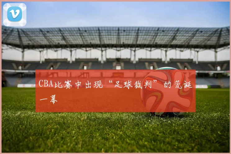 CBA比赛中出现“足球裁判”的荒诞一幕