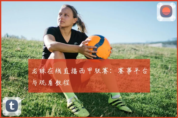 龙珠在线直播西甲联赛：赛事平台与观看教程