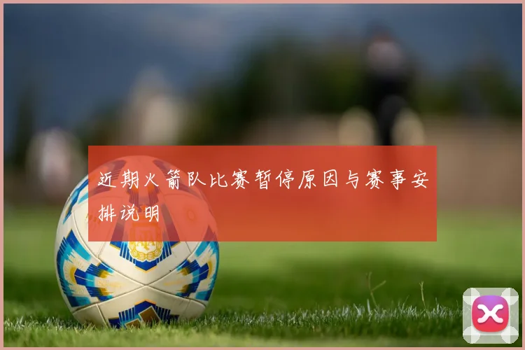 近期火箭队比赛暂停原因与赛事安排说明